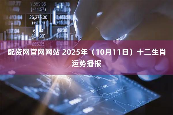 配资网官网网站 2025年（10月11日）十二生肖运势播报