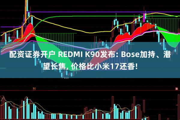 配资证券开户 REDMI K90发布: Bose加持、潜望长焦, 价格比小米17还香!