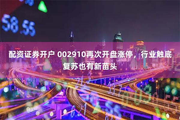 配资证券开户 002910再次开盘涨停，行业触底复苏也有新苗头