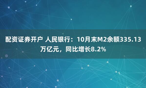 配资证券开户 人民银行：10月末M2余额335.13万亿元，同比增长8.2%