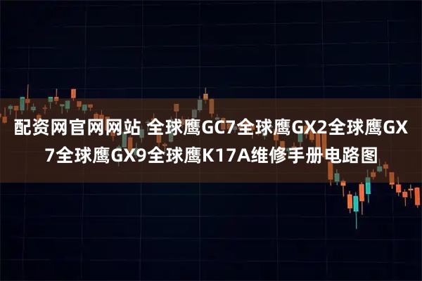 配资网官网网站 全球鹰GC7全球鹰GX2全球鹰GX7全球鹰GX9全球鹰K17A维修手册电路图