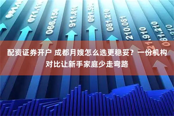 配资证券开户 成都月嫂怎么选更稳妥?一份机构对比让新手家庭少走弯路