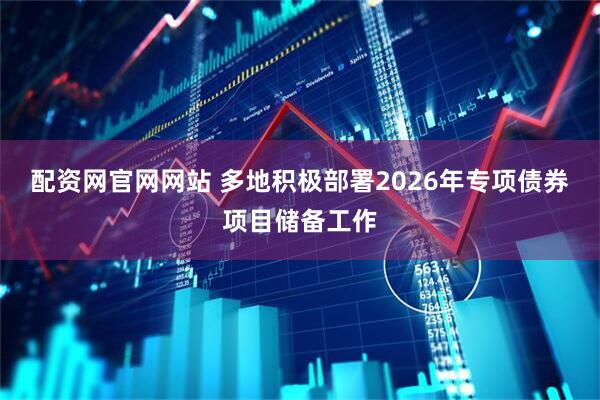 配资网官网网站 多地积极部署2026年专项债券项目储备工作
