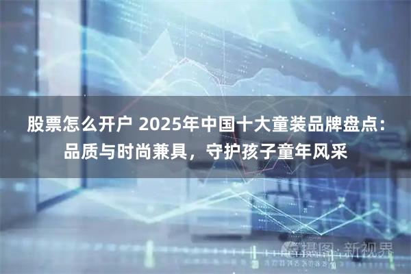 股票怎么开户 2025年中国十大童装品牌盘点：品质与时尚兼具，守护孩子童年风采