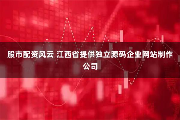 股市配资风云 江西省提供独立源码企业网站制作公司
