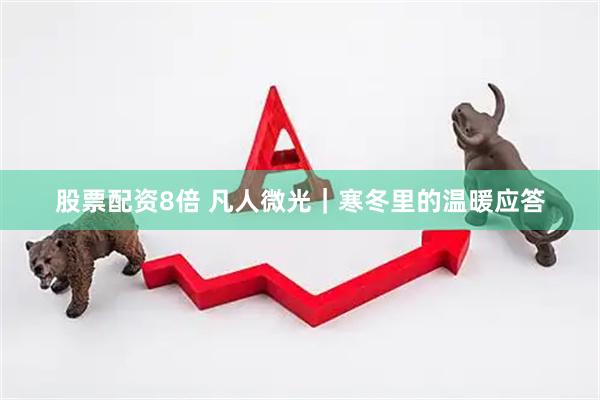 股票配资8倍 凡人微光｜寒冬里的温暖应答