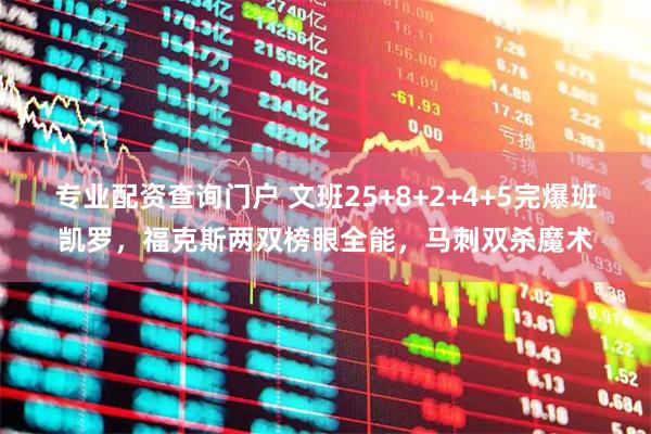 专业配资查询门户 文班25+8+2+4+5完爆班凯罗，福克斯两双榜眼全能，马刺双杀魔术