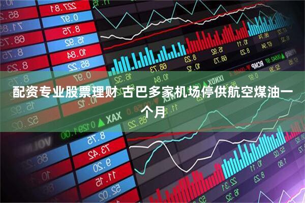 配资专业股票理财 古巴多家机场停供航空煤油一个月