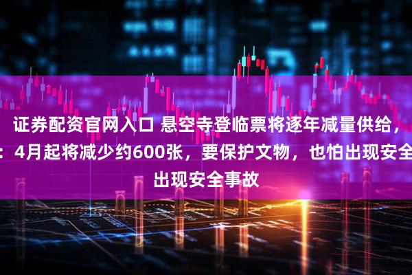 证券配资官网入口 悬空寺登临票将逐年减量供给，景区：4月起将减少约600张，要保护文物，也怕出现安全事故