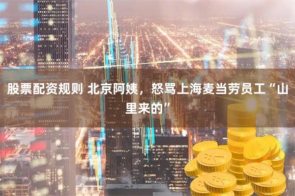 股票配资规则 北京阿姨，怒骂上海麦当劳员工“山里来的”