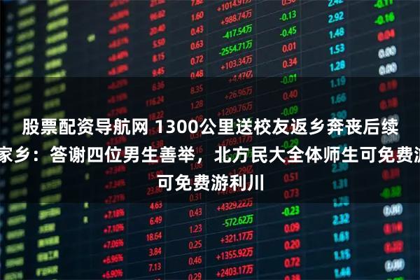 股票配资导航网 1300公里送校友返乡奔丧后续 女生家乡：答谢四位男生善举，北方民大全体师生可免费游利川